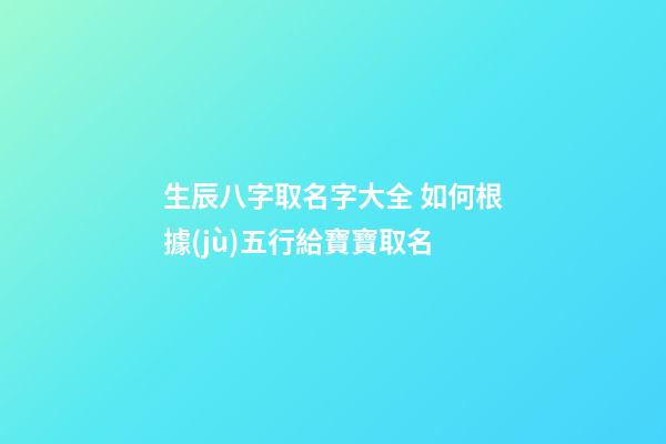 生辰八字取名字大全 如何根據(jù)五行給寶寶取名